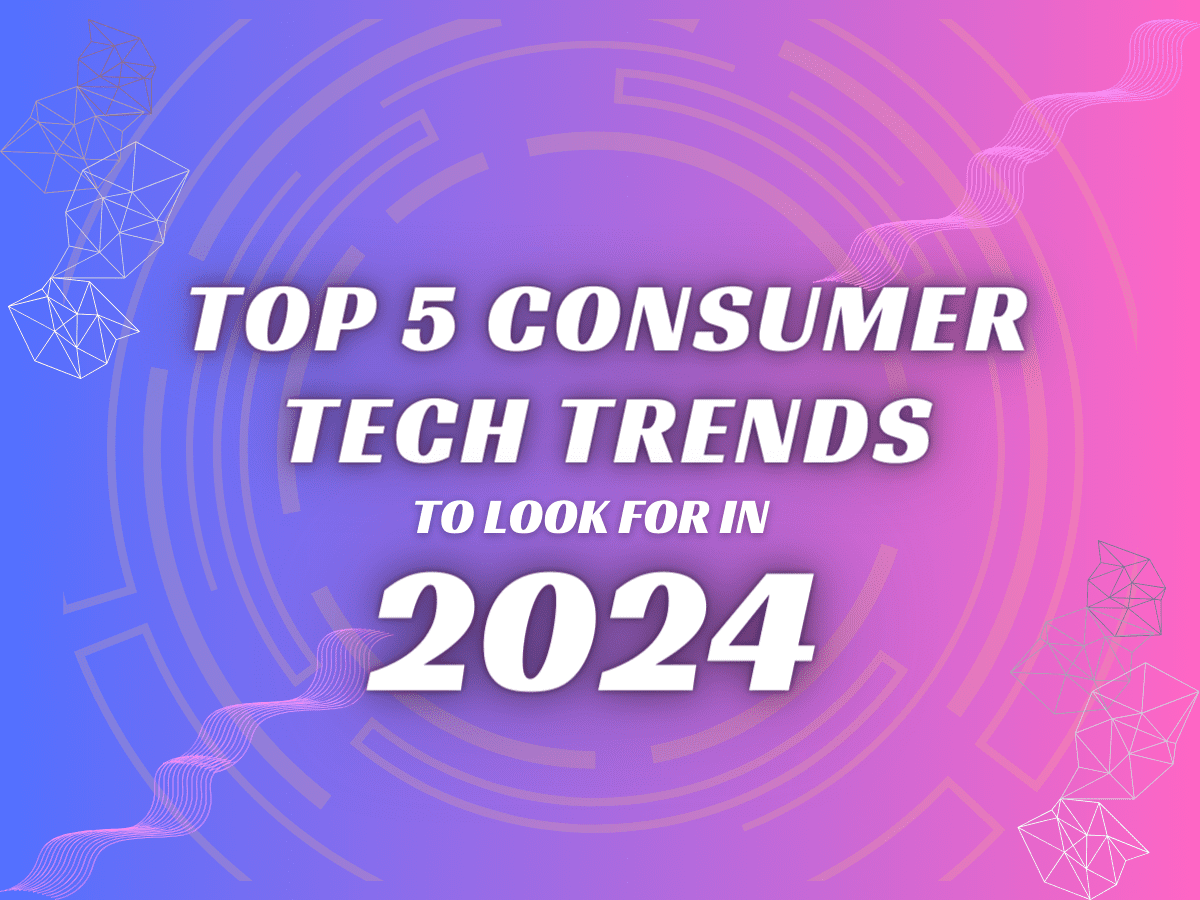 Tech Trends 2024 Top 5 Consumer Tech Trends to Look for in 2024